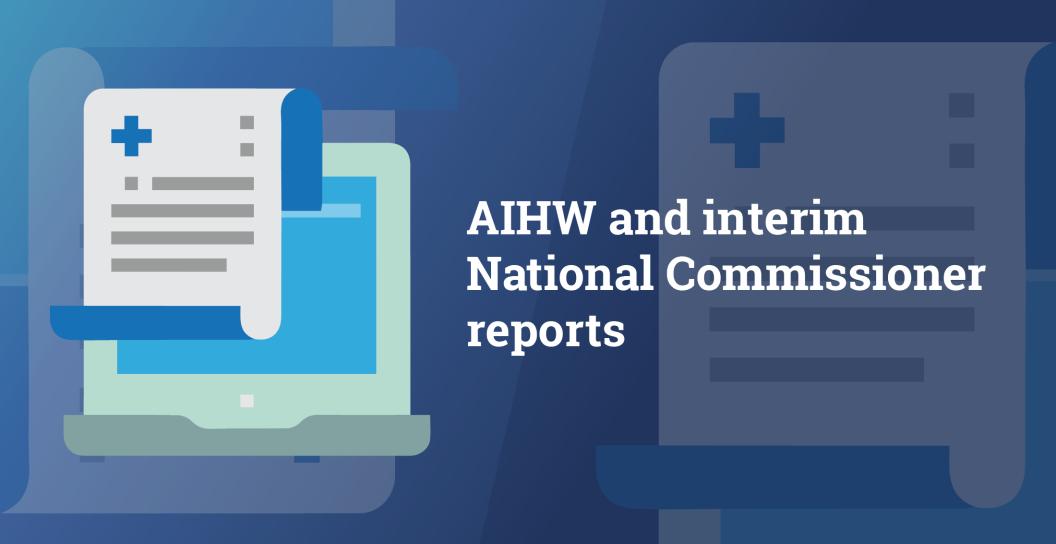 Simple graphic saying AIHW and interim National Commissioner reports